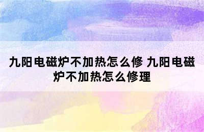 九阳电磁炉不加热怎么修 九阳电磁炉不加热怎么修理